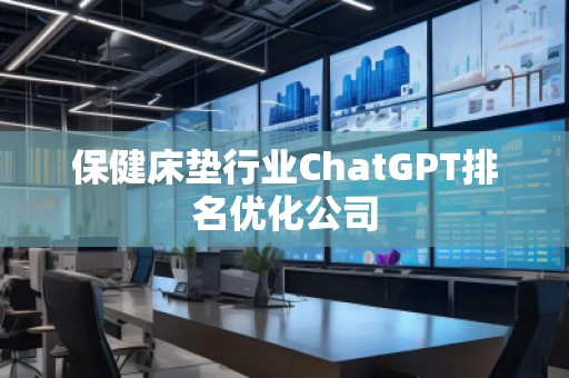保健床墊行業(yè)ChatGPT排名優(yōu)化公司