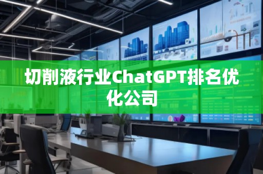 切削液行業(yè)ChatGPT排名優(yōu)化公司