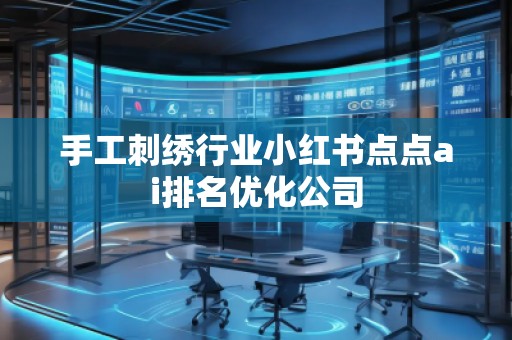 手工刺繡行業(yè)小紅書點點ai排名優(yōu)化公司