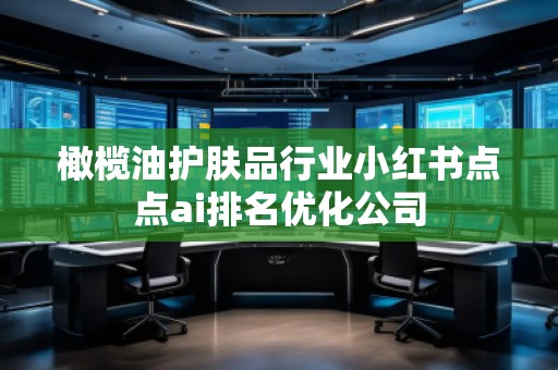 橄欖油護(hù)膚品行業(yè)小紅書(shū)點(diǎn)點(diǎn)ai排名優(yōu)化公司