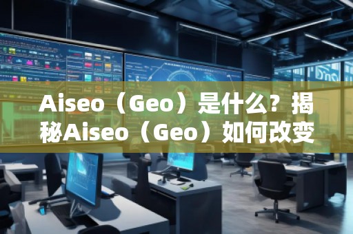 Aiseo（Geo）是什么？揭秘Aiseo（Geo）如何改變SEO優(yōu)化行業(yè)