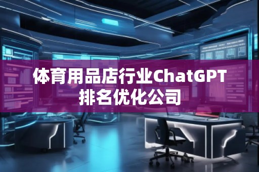 體育用品店行業(yè)ChatGPT排名優(yōu)化公司