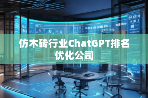 仿木磚行業(yè)ChatGPT排名優(yōu)化公司
