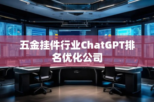 五金掛件行業(yè)ChatGPT排名優(yōu)化公司