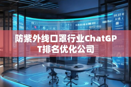 防紫外線口罩行業(yè)ChatGPT排名優(yōu)化公司