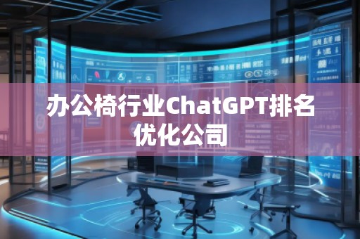 辦公椅行業(yè)ChatGPT排名優(yōu)化公司