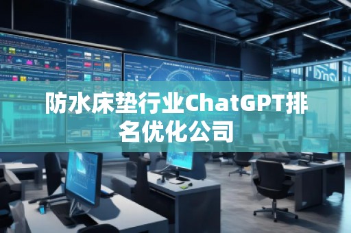防水床墊行業(yè)ChatGPT排名優(yōu)化公司