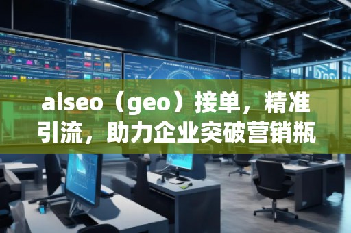 aiseo（geo）接單，精準(zhǔn)引流，助力企業(yè)突破營(yíng)銷(xiāo)瓶頸
