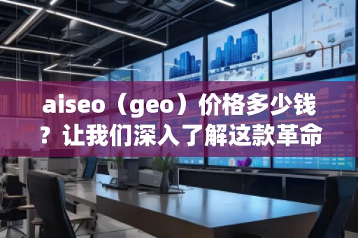 aiseo（geo）價格多少錢？讓我們深入了解這款革命性SEO工具的價值
