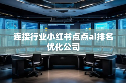 連接行業(yè)小紅書點點ai排名優(yōu)化公司