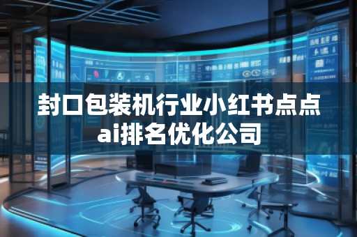 封口包裝機行業(yè)小紅書點點ai排名優(yōu)化公司