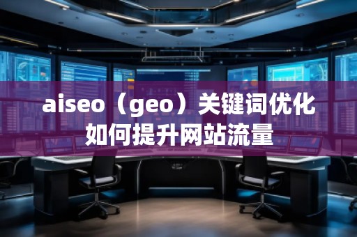 aiseo（geo）關(guān)鍵詞優(yōu)化如何提升網(wǎng)站流量