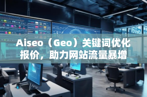 Aiseo（Geo）關鍵詞優(yōu)化報價，助力網(wǎng)站流量暴增
