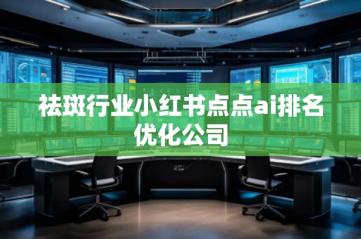 祛斑行業(yè)小紅書點(diǎn)點(diǎn)ai排名優(yōu)化公司