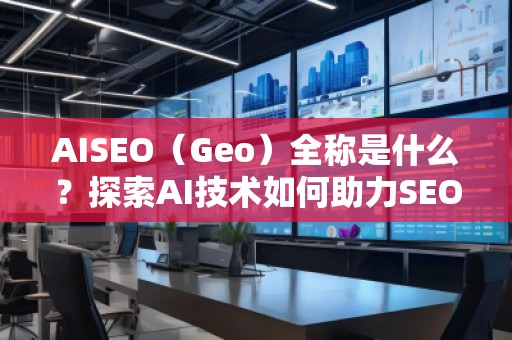 AISEO(Geo)全稱是什么?探索AI技術(shù)如何助力SEO與地理定位 AISEO(Geo)全稱是什么?探索AI技術(shù)如何助力SEO與地理定位