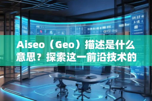 Aiseo(Geo)描述是什么意思?探索這一前沿技術(shù)的無窮魅力 Aiseo(Geo)描述是什么意思?探索這一前沿技術(shù)的無窮魅力
