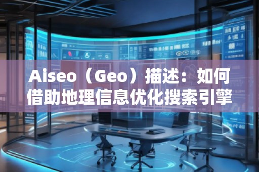 Aiseo（Geo）描述：如何借助地理信息優(yōu)化搜索引擎排名