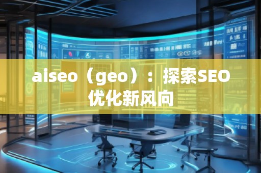 aiseo（geo）：探索SEO優(yōu)化新風(fēng)向