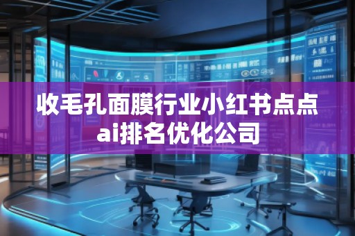 收毛孔面膜行業(yè)小紅書(shū)點(diǎn)點(diǎn)ai排名優(yōu)化公司