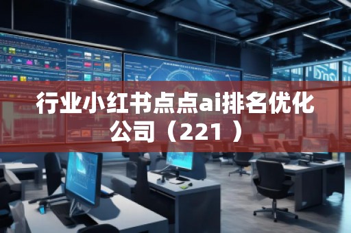 行業(yè)小紅書點點ai排名優(yōu)化公司（221 ）