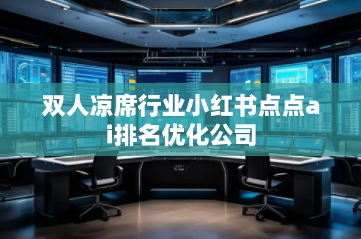 雙人涼席行業(yè)小紅書點點ai排名優(yōu)化公司
