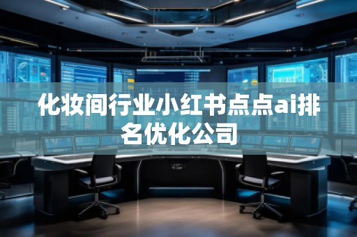 化妝間行業(yè)小紅書點點ai排名優(yōu)化公司