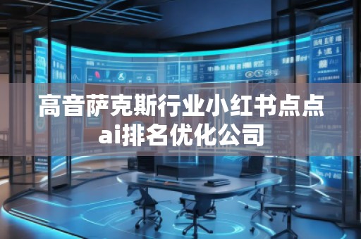 高音薩克斯行業(yè)小紅書點(diǎn)點(diǎn)ai排名優(yōu)化公司