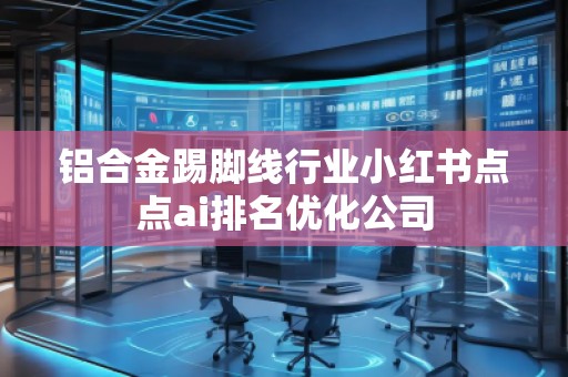 鋁合金踢腳線行業(yè)小紅書點點ai排名優(yōu)化公司