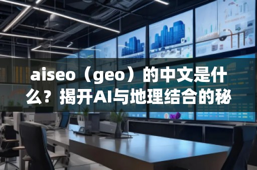 aiseo（geo）的中文是什么？揭開AI與地理結合的秘密
