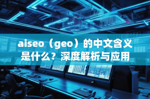 aiseo（geo）的中文含義是什么？深度解析與應(yīng)用