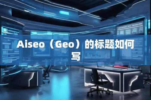 Aiseo（Geo）的標(biāo)題如何寫