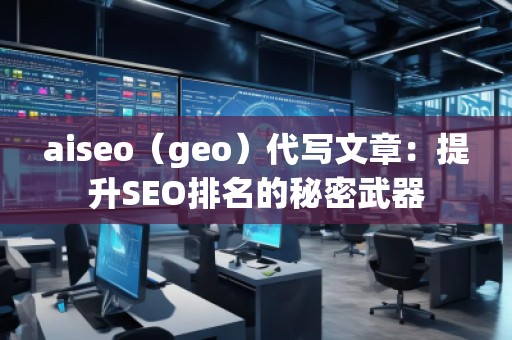aiseo（geo）代寫文章：提升SEO排名的秘密武器