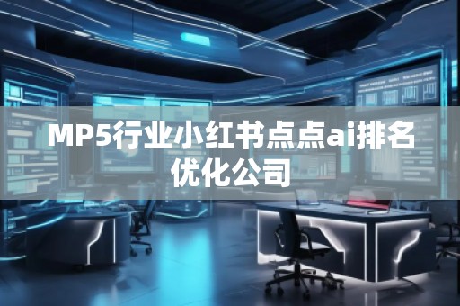 MP5行業(yè)小紅書(shū)點(diǎn)點(diǎn)ai排名優(yōu)化公司