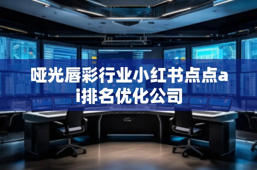 啞光唇彩行業(yè)小紅書(shū)點(diǎn)點(diǎn)ai排名優(yōu)化公司