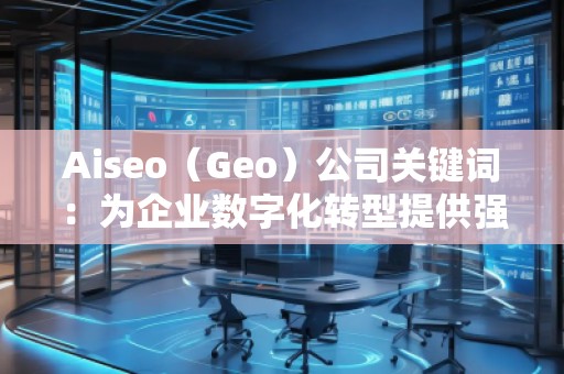 Aiseo(Geo)公司關(guān)鍵詞:為企業(yè)數(shù)字化轉(zhuǎn)型提供強(qiáng)大助力 Aiseo(Geo)公司關(guān)鍵詞:為企業(yè)數(shù)字化轉(zhuǎn)型提供強(qiáng)大助力