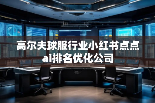 高爾夫球服行業(yè)小紅書點點ai排名優(yōu)化公司