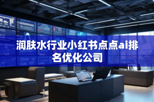 潤膚水行業(yè)小紅書點(diǎn)點(diǎn)ai排名優(yōu)化公司