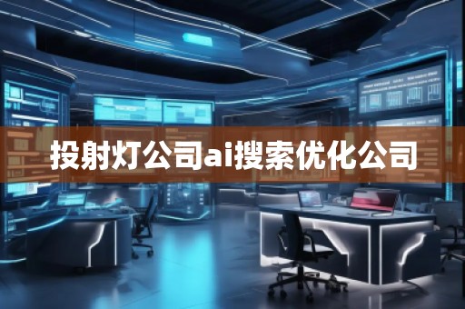 投射燈公司ai搜索優(yōu)化公司 投射燈公司ai搜索優(yōu)化公司