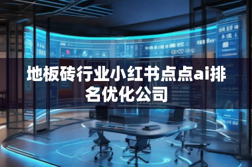 地板磚行業(yè)小紅書點點ai排名優(yōu)化公司