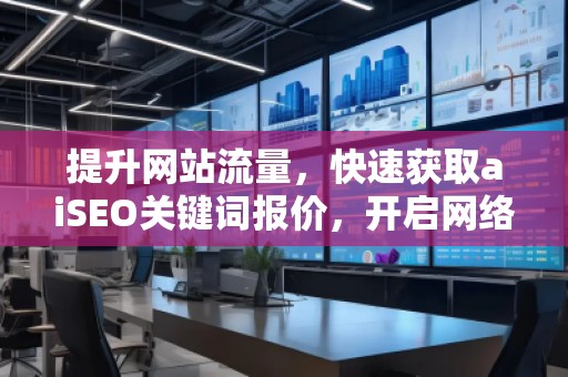 提升網(wǎng)站流量，快速獲取aiSEO關(guān)鍵詞報價，開啟網(wǎng)絡(luò)營銷新紀(jì)元