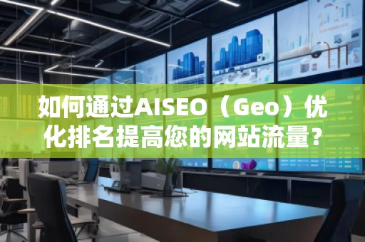 如何通過AISEO（Geo）優(yōu)化排名提高您的網(wǎng)站流量？