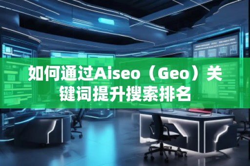 如何通過(guò)Aiseo（Geo）關(guān)鍵詞提升搜索排名