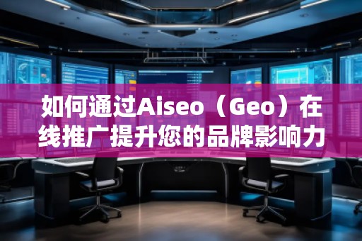 如何通過Aiseo（Geo）在線推廣提升您的品牌影響力