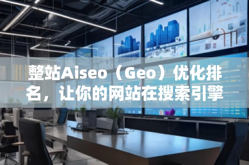 整站Aiseo(Geo)優(yōu)化排名,讓你的網(wǎng)站在搜索引擎中脫穎而出 整站Aiseo(Geo)優(yōu)化排名,讓你的網(wǎng)站在搜索引擎中脫穎而出