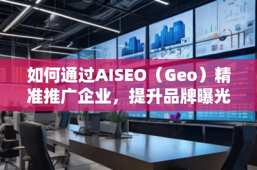 如何通過(guò)AISEO(Geo)精準(zhǔn)推廣企業(yè),提升品牌曝光與市場(chǎng)競(jìng)爭(zhēng)力 如何通過(guò)AISEO(Geo)精準(zhǔn)推廣企業(yè),提升品牌曝光與市場(chǎng)競(jìng)爭(zhēng)力