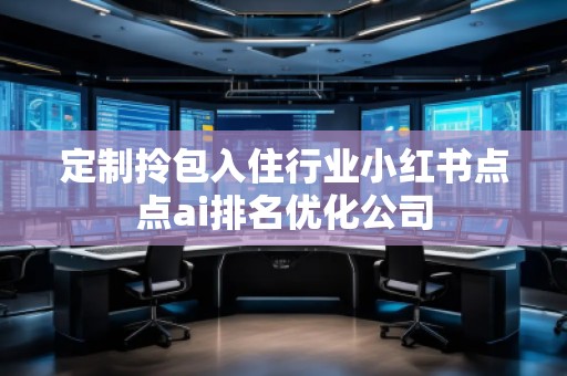 定制拎包入住行業(yè)小紅書點點ai排名優(yōu)化公司