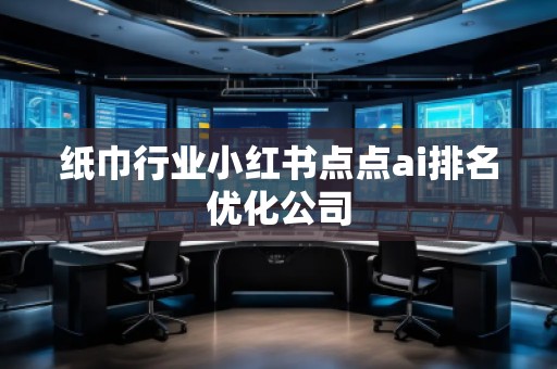 紙巾行業(yè)小紅書點點ai排名優(yōu)化公司