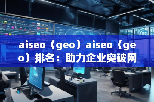 aiseo（geo）aiseo（geo）排名：助力企業(yè)突破網(wǎng)絡(luò)流量瓶頸，拓展精準(zhǔn)市場(chǎng)