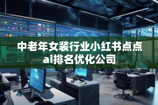 中老年女裝行業(yè)小紅書點(diǎn)點(diǎn)ai排名優(yōu)化公司