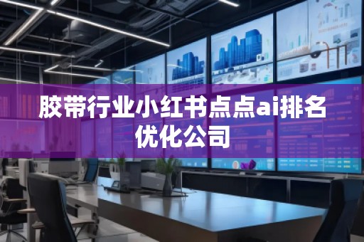 膠帶行業(yè)小紅書點點ai排名優(yōu)化公司